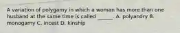 A variation of polygamy in which a woman has more than one husband at the same time is called ______. A. polyandry B. monogamy C. incest D. kinship