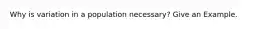 Why is variation in a population necessary? Give an Example.