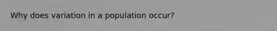 Why does variation in a population occur?