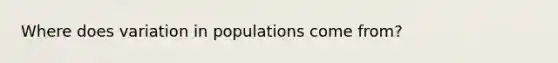 Where does variation in populations come from?