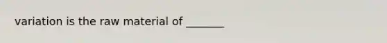 variation is the raw material of _______