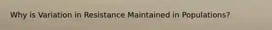 Why is Variation in Resistance Maintained in Populations?