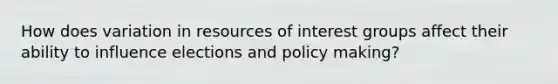 How does variation in resources of interest groups affect their ability to influence elections and policy making?