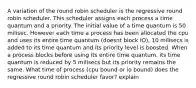 A variation of the round robin scheduler is the regressive round robin scheduler. This scheduler assigns each process a time quantum and a priority. The initial value of a time quantum is 50 milisec. However each time a process has been allocated the cpu and uses its entire time quantum (doesnt block IO), 10 milisecs is added to its time quantum and its priority level is boosted. When a process blocks before using its entire time quantum, its time quantum is reduced by 5 milisecs but its priority remains the same. What time of process (cpu bound or io bound) does the regressive round robin scheduler favor? explain