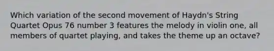 Which variation of the second movement of Haydn's String Quartet Opus 76 number 3 features the melody in violin one, all members of quartet playing, and takes the theme up an octave?