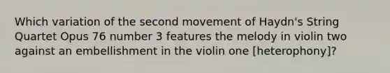 Which variation of the second movement of Haydn's String Quartet Opus 76 number 3 features the melody in violin two against an embellishment in the violin one [heterophony]?