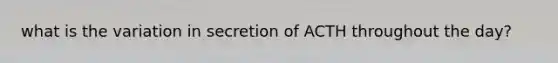 what is the variation in secretion of ACTH throughout the day?