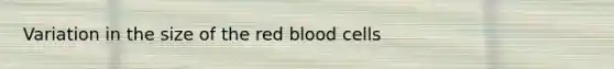 Variation in the size of the red blood cells