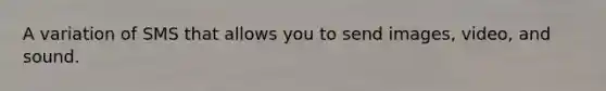 A variation of SMS that allows you to send images, video, and sound.