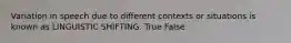 Variation in speech due to different contexts or situations is known as LINGUISTIC SHIFTING. True False