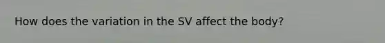 How does the variation in the SV affect the body?