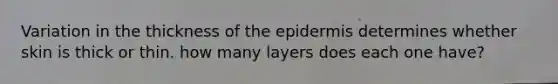 Variation in the thickness of the epidermis determines whether skin is thick or thin. how many layers does each one have?