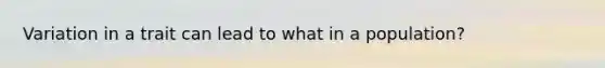 Variation in a trait can lead to what in a population?