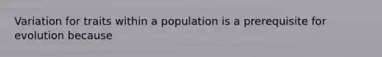 Variation for traits within a population is a prerequisite for evolution because