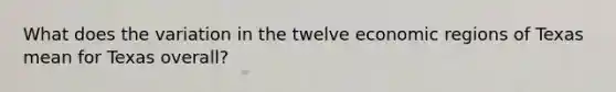 What does the variation in the twelve economic regions of Texas mean for Texas overall?