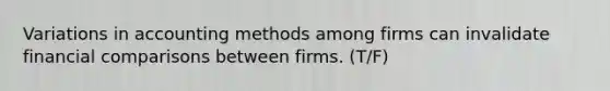 Variations in accounting methods among firms can invalidate financial comparisons between firms. (T/F)