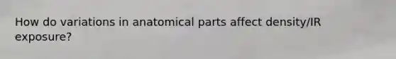 How do variations in anatomical parts affect density/IR exposure?