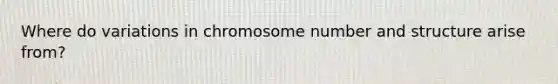 Where do variations in chromosome number and structure arise from?