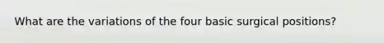 What are the variations of the four basic surgical positions?