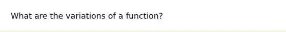 What are the variations of a function?