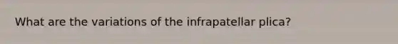 What are the variations of the infrapatellar plica?