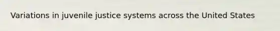 Variations in juvenile justice systems across the United States