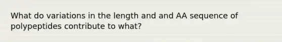 What do variations in the length and and AA sequence of polypeptides contribute to what?