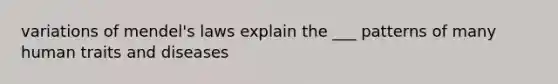 variations of mendel's laws explain the ___ patterns of many human traits and diseases