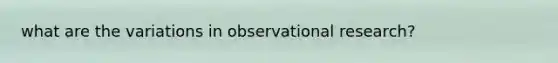 what are the variations in observational research?