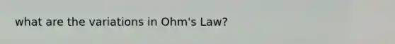 what are the variations in Ohm's Law?