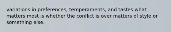 variations in preferences, temperaments, and tastes what matters most is whether the conflict is over matters of style or something else.