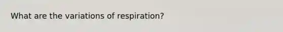 What are the variations of respiration?