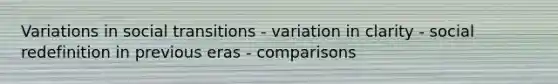 Variations in social transitions - variation in clarity - social redefinition in previous eras - comparisons