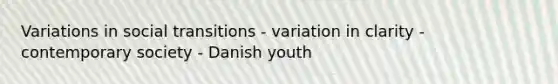 Variations in social transitions - variation in clarity - contemporary society - Danish youth