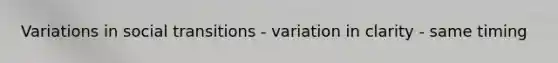 Variations in social transitions - variation in clarity - same timing