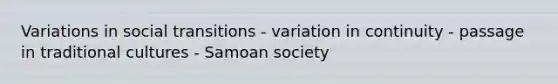 Variations in social transitions - variation in continuity - passage in traditional cultures - Samoan society