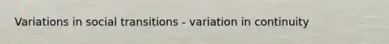 Variations in social transitions - variation in continuity