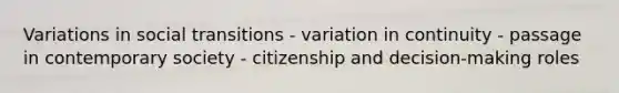 Variations in social transitions - variation in continuity - passage in contemporary society - citizenship and decision-making roles