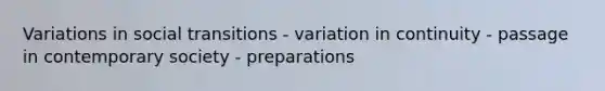 Variations in social transitions - variation in continuity - passage in contemporary society - preparations