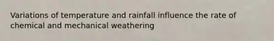 Variations of temperature and rainfall influence the rate of chemical and mechanical weathering