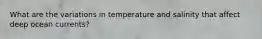 What are the variations in temperature and salinity that affect deep ocean currents?