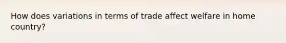 How does variations in terms of trade affect welfare in home country?