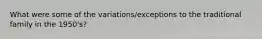 What were some of the variations/exceptions to the traditional family in the 1950's?