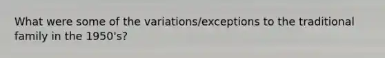 What were some of the variations/exceptions to the traditional family in the 1950's?