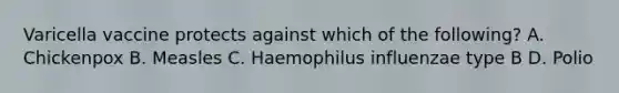 Varicella vaccine protects against which of the following? A. Chickenpox B. Measles C. Haemophilus influenzae type B D. Polio