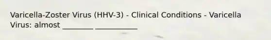 Varicella-Zoster Virus (HHV-3) - Clinical Conditions - Varicella Virus: almost ________ ___________