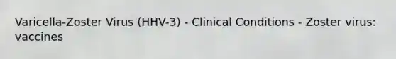 Varicella-Zoster Virus (HHV-3) - Clinical Conditions - Zoster virus: vaccines