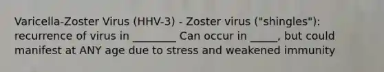 Varicella-Zoster Virus (HHV-3) - Zoster virus ("shingles"): recurrence of virus in ________ Can occur in _____, but could manifest at ANY age due to stress and weakened immunity