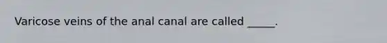 Varicose veins of the anal canal are called _____.