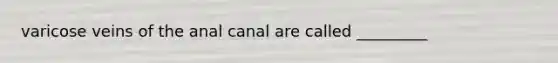 varicose veins of the anal canal are called _________